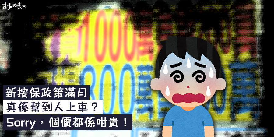 【新按保政策滿月】真係幫到人上車？Sorry，個價都係咁貴！