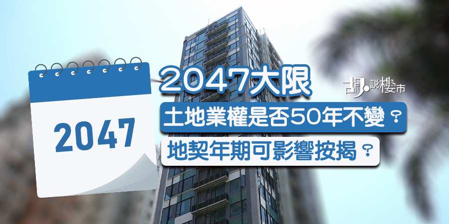 【2047大限】地契年期影響按揭？土地業權是否50年不變？