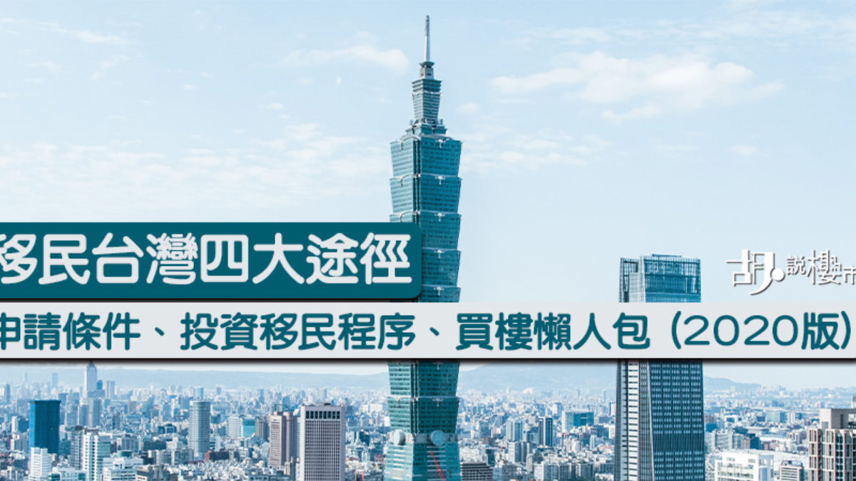 移民台灣2021】四途徑申請條件、投資移民程序、買樓懶人包| 胡‧說樓市