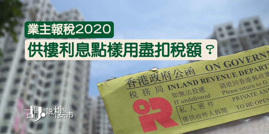 【業主報稅2020】供樓利息點樣用盡扣稅額?一文睇盡填表須知