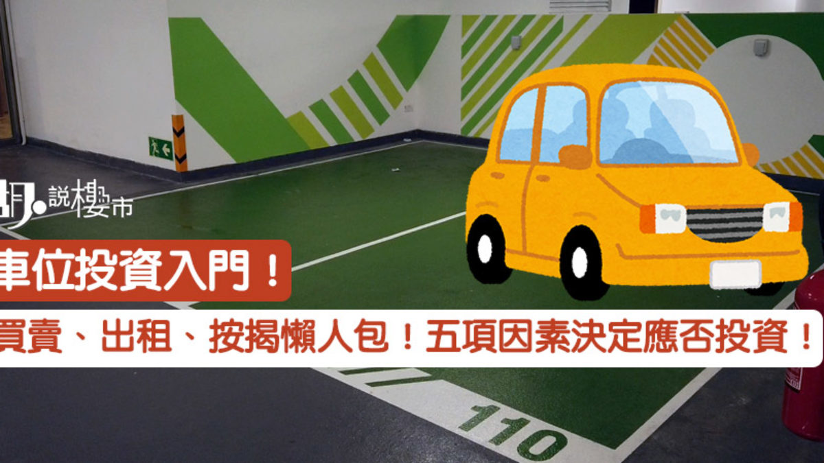 車位投資 車位買賣 出租 按揭懶人包 五項因素決定應否投資 胡 說樓市