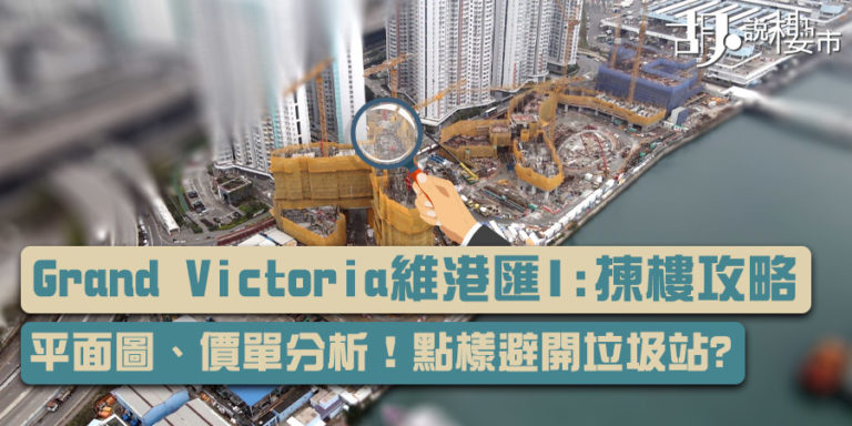 【Grand Victoria維港匯I揀樓攻略】平面圖、價單分析!點樣避開垃圾站? (附影片) | 胡‧說樓市