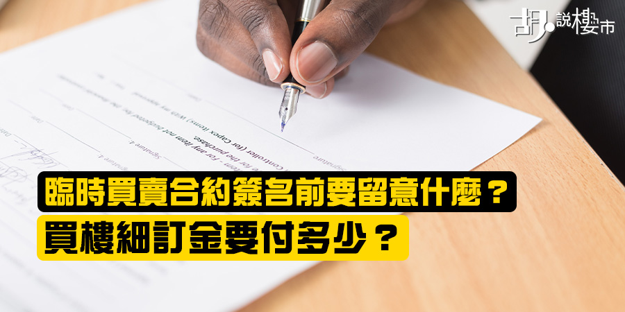 【臨時買賣合約】簽名前要留意什麼？買樓細訂金要付多少？