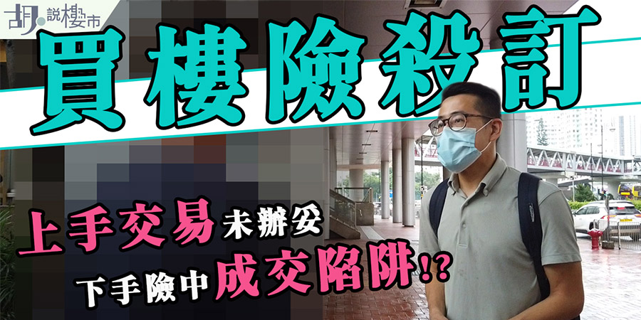 【買樓險殺訂：個案分析】上手交易未辦妥：下手險中成交陷阱!? (附影片)