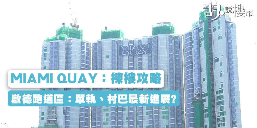 【MIAMI QUAY：揀樓攻略】啟德跑道區：單軌、村巴最新進展? 平面圖、價單全分析! (附影片)