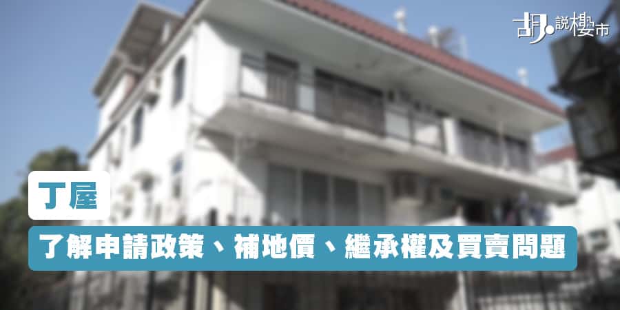 【丁屋】了解申請政策、補地價、繼承權及買賣問題