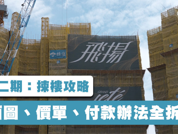 【飛揚二期：揀樓攻略】平面圖、價單、付款辦法全拆解! (附影片)
