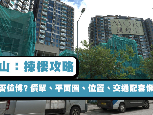 【凱和山：揀樓攻略】低價是否值博? 價單、平面圖、位置、交通配套懶人包!