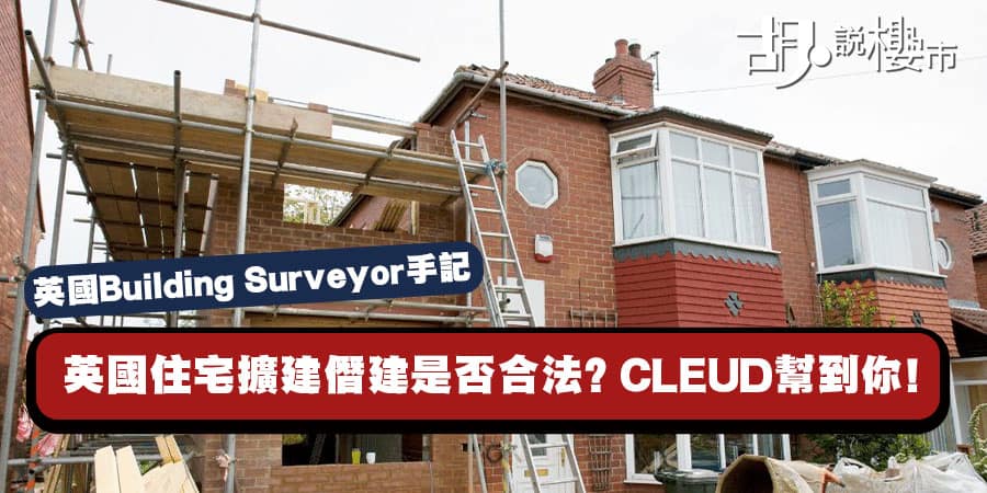 【英國Building Surveyor手記】英國住宅擴建僭建是否合法？ 「CLEUD」幫到你!