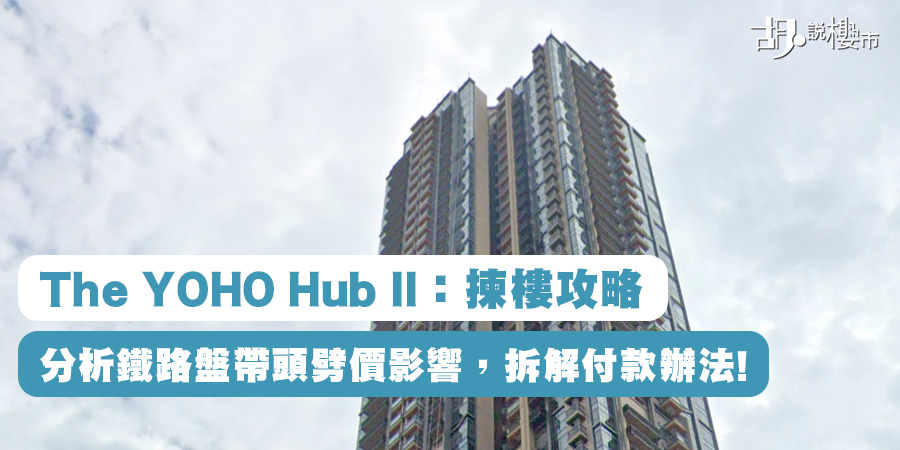 【The YOHO Hub II：揀樓攻略】分析鐵路盤帶頭劈價影響，拆解付款辦法! (附影片)