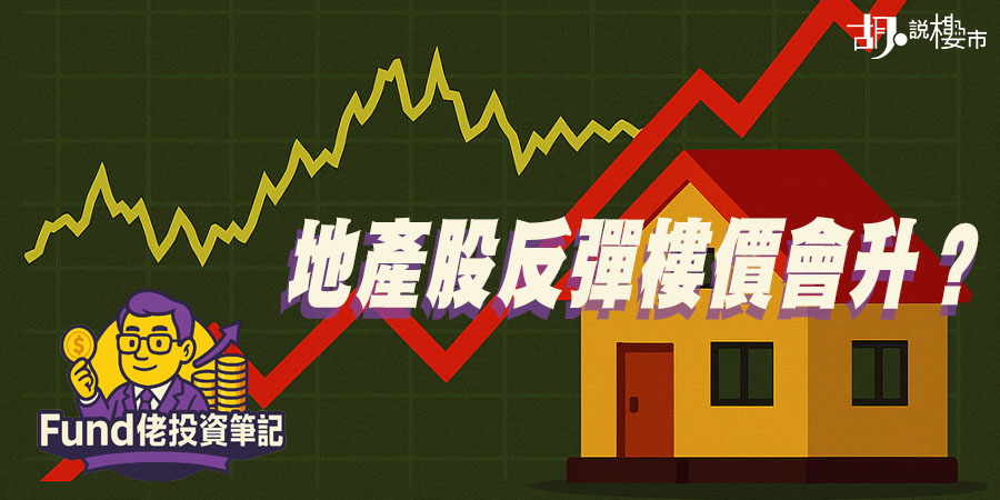 【Fund佬投資筆記】地產股反彈樓價會升？