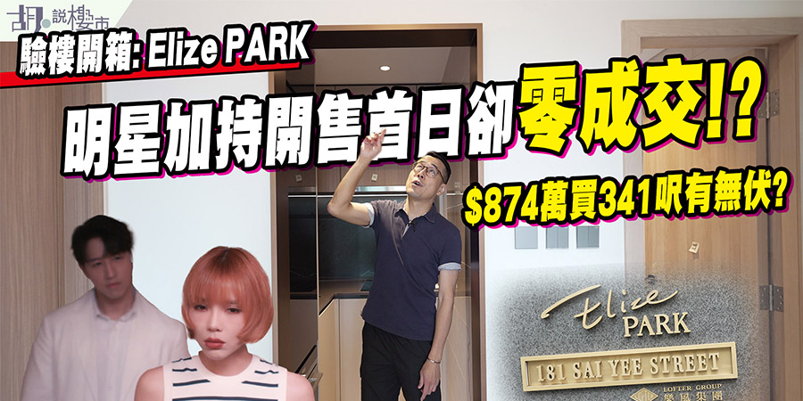 【Elize PARK: 驗樓】$874萬買341呎有無伏? 明星加持開售首日卻零成交!? (附影片)