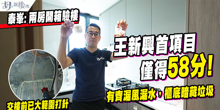 【泰峯: 驗樓】王新興首項目僅得58分，有齊漏風漏水，櫃底暗藏垃圾 (附影片)