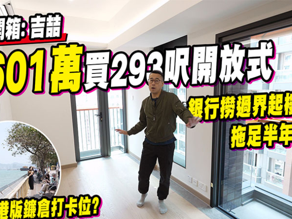 【吉喆: 驗樓】$601萬買293呎開放式! 銀行撈過界起樓，拖足半年先交樓 (附影片)