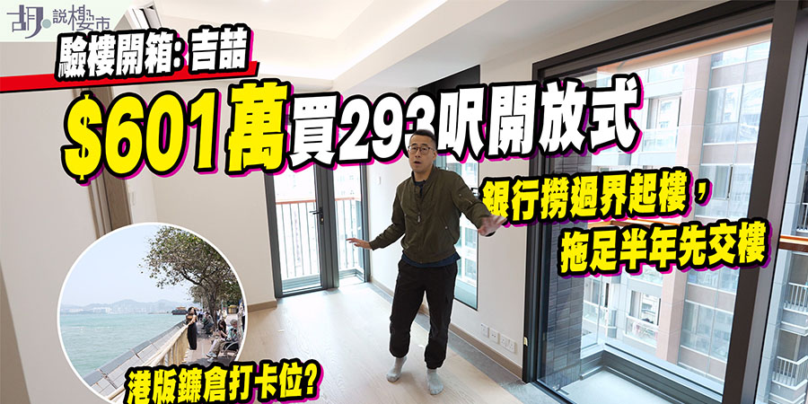 【吉喆: 驗樓】$601萬買293呎開放式! 銀行撈過界起樓，拖足半年先交樓 (附影片)