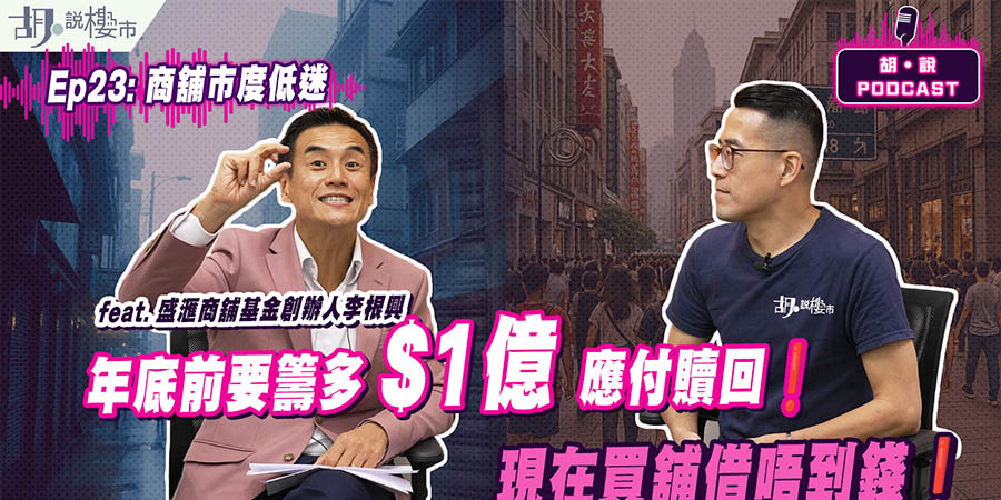 【胡‧說PODCAST】舖市寒冬! 盛匯李根興專訪：年底前要籌多$1億應付贖回! 買舖竟借唔到錢!? (附影片)