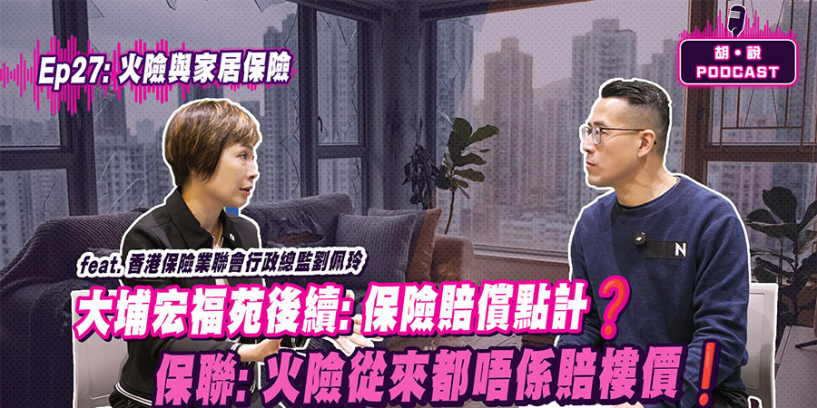 【胡‧說PODCAST】大埔宏福苑火災後續：火險 vs 家居保險賠償責任全拆解