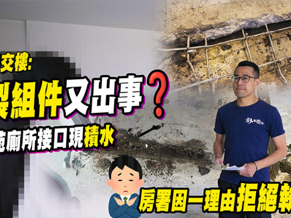 【新居屋交樓: 預製組件又出事】安楹苑廁所接口現積水，房署拒接受儀器測量問題 (附影片)