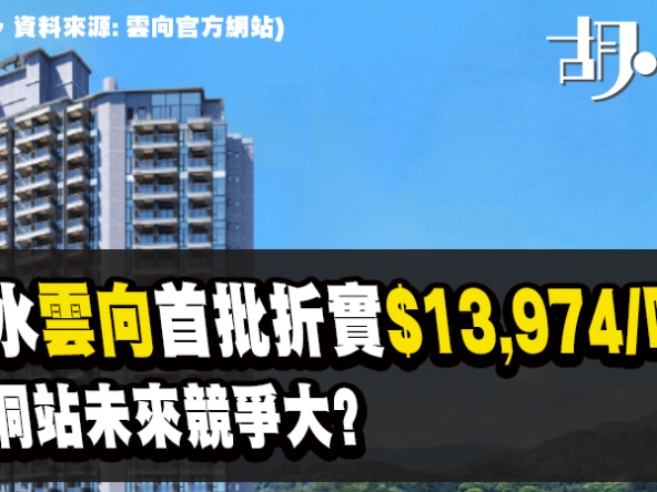 【雲向: 新盤速遞】首批154伙，即供均價$13,974，究竟係平定貴？