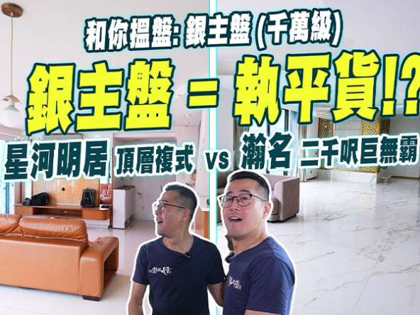 【和你搵盤: 千萬銀主盤實地視察】星河明居頂層複式 vs 瀚名逾二千呎相連大宅 (附影片)