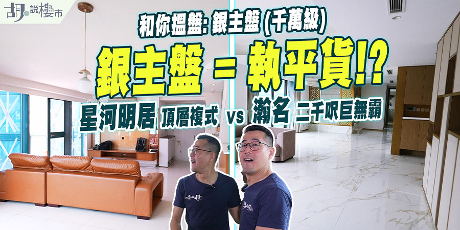 【和你搵盤: 千萬銀主盤實地視察】星河明居頂層複式 vs 瀚名逾二千呎相連大宅 (附影片)