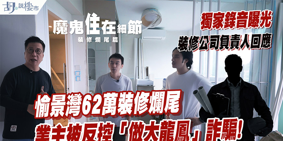 【裝修爛尾直擊】愉景灣62萬裝修淪為爛攤子！收9成工程費反控業主？專家拆解裝修合約4大防伏細節 (附影片)