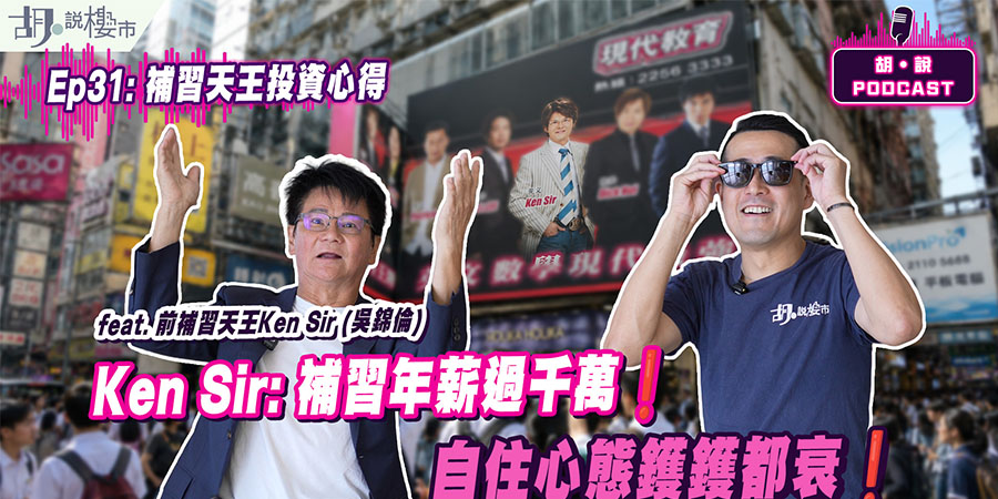 【胡‧說PODCAST】前補習天王Ken Sir專訪：投資物業心得係，自住心態鑊鑊都衰 (附影片)