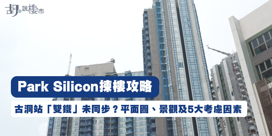 【PARK SILICON: 揀樓攻略】古洞站「雙鐵」未同步？平面圖、景觀及5大考慮因素