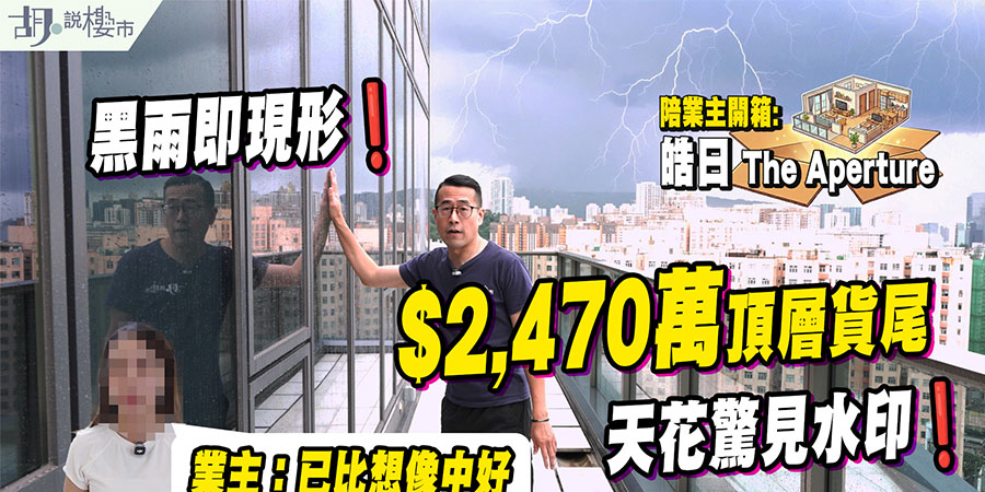 【皓日: 貨尾驗樓】九龍灣新盤頂層特色戶，2,470萬元質素揭秘，黑雨下漏水問題現形！(附影片)