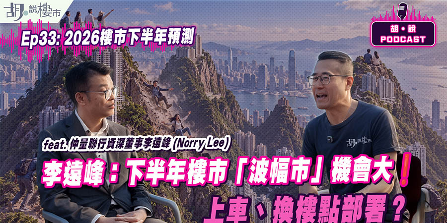 【胡‧說Podcast】李遠峰：下半年樓市料呈「波幅市」，新盤定價轉向「先量後價」？ (附影片)
